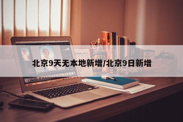 北京9天无本地新增/北京9日新增