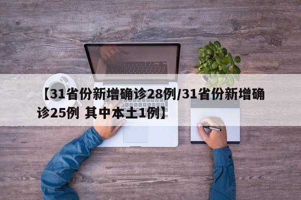 【31省份新增确诊28例/31省份新增确诊25例 其中本土1例】