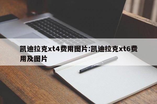 凯迪拉克xt4费用图片:凯迪拉克xt6费用及图片