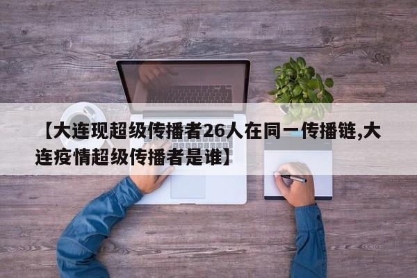 【大连现超级传播者26人在同一传播链,大连疫情超级传播者是谁】