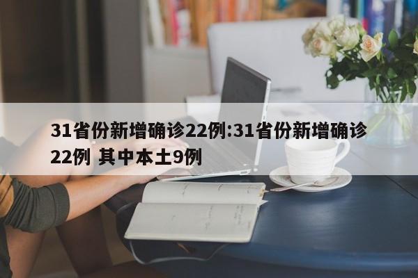 31省份新增确诊22例:31省份新增确诊22例 其中本土9例
