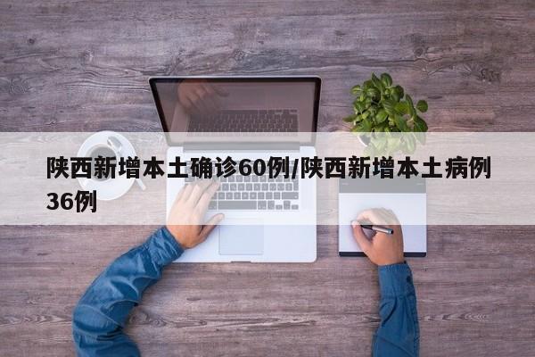 陕西新增本土确诊60例/陕西新增本土病例36例