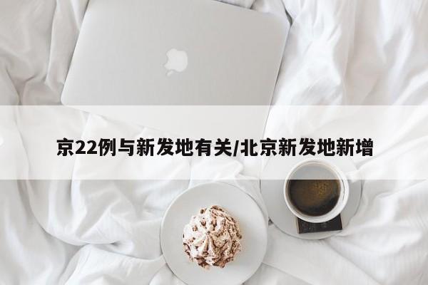 京22例与新发地有关/北京新发地新增
