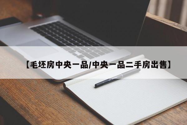 【毛坯房中央一品/中央一品二手房出售】