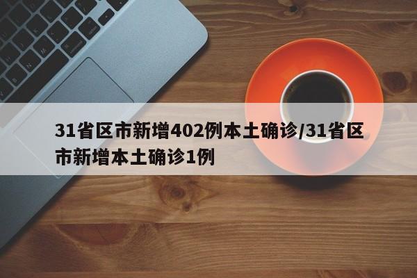 31省区市新增402例本土确诊/31省区市新增本土确诊1例