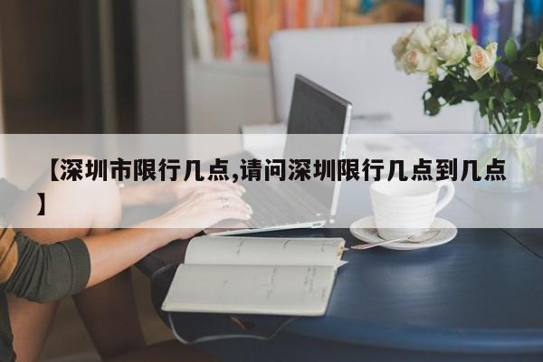 【深圳市限行几点,请问深圳限行几点到几点】