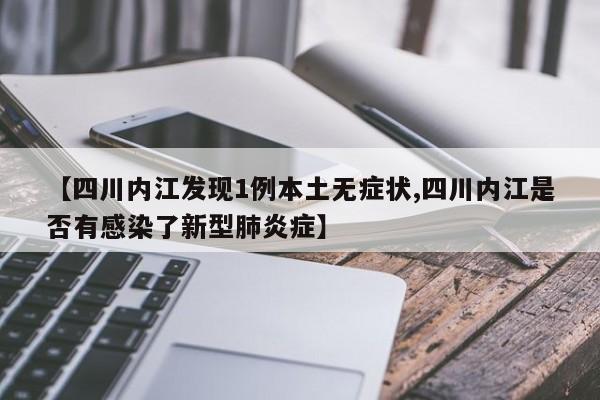 【四川内江发现1例本土无症状,四川内江是否有感染了新型肺炎症】