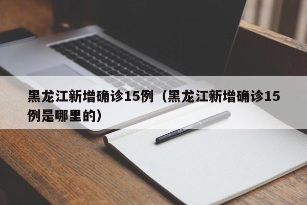 黑龙江新增确诊15例(黑龙江新增确诊15例是哪里的)