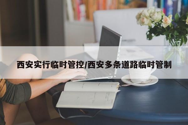 西安实行临时管控/西安多条道路临时管制