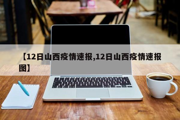 【12日山西疫情速报,12日山西疫情速报图】