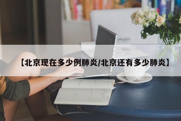 【北京现在多少例肺炎/北京还有多少肺炎】