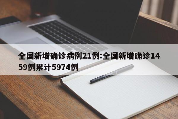 全国新增确诊病例21例:全国新增确诊1459例累计5974例