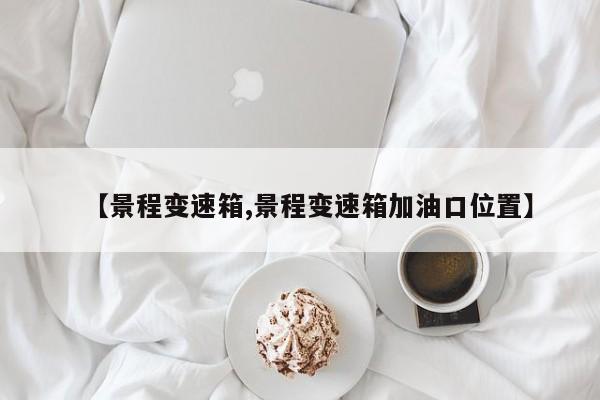 【景程变速箱,景程变速箱加油口位置】