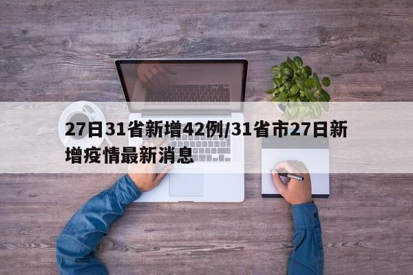 27日31省新增42例/31省市27日新增疫情最新消息