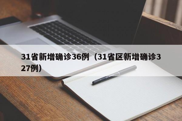 31省新增确诊36例(31省区新增确诊327例)