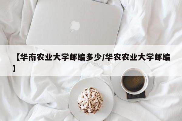 【华南农业大学邮编多少/华农农业大学邮编】