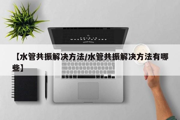 【水管共振解决方法/水管共振解决方法有哪些】