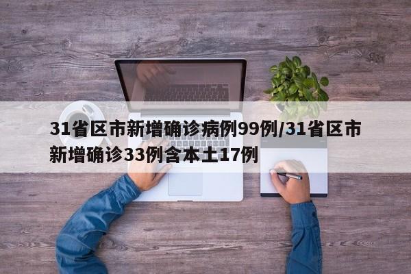 31省区市新增确诊病例99例/31省区市新增确诊33例含本土17例