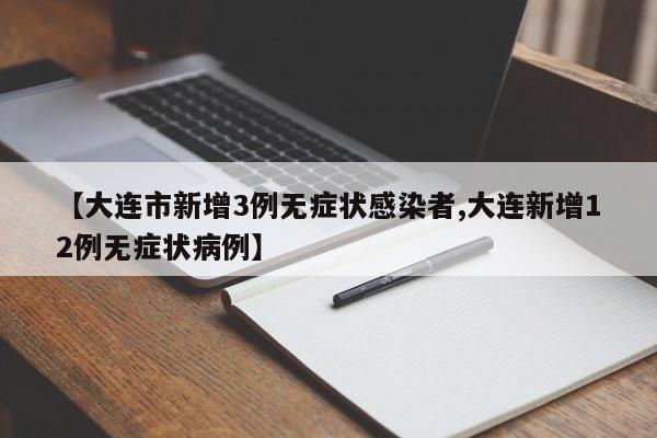 【大连市新增3例无症状感染者,大连新增12例无症状病例】