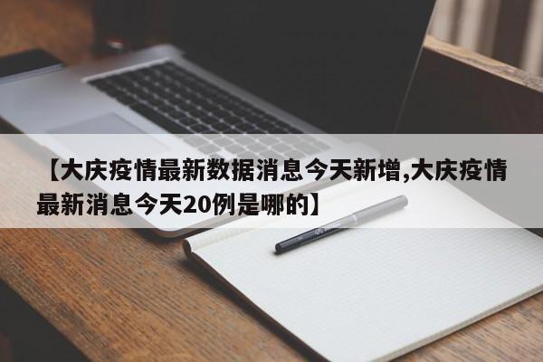 【大庆疫情最新数据消息今天新增,大庆疫情最新消息今天20例是哪的】
