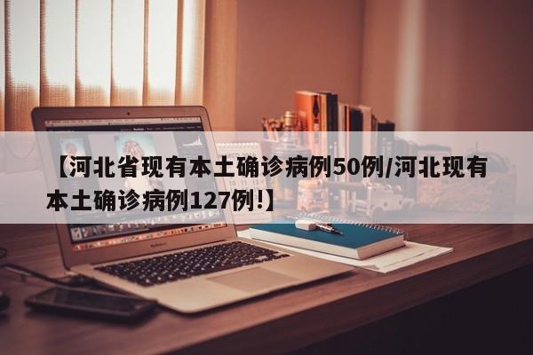 【河北省现有本土确诊病例50例/河北现有本土确诊病例127例!】
