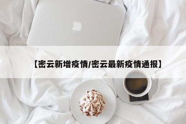 【密云新增疫情/密云最新疫情通报】