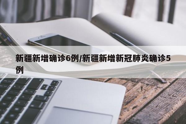 新疆新增确诊6例/新疆新增新冠肺炎确诊5例