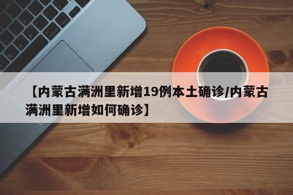 【内蒙古满洲里新增19例本土确诊/内蒙古满洲里新增如何确诊】