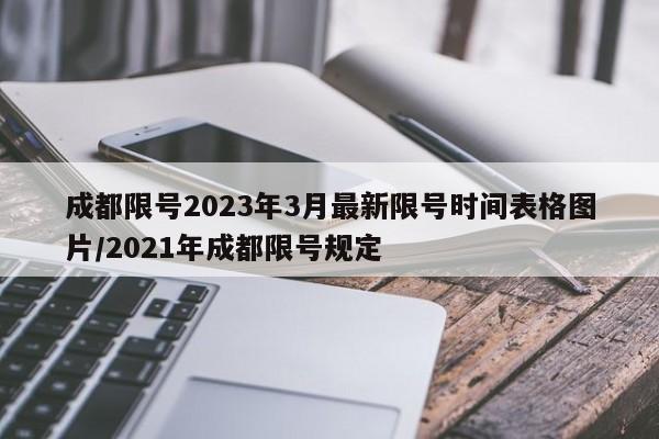 成都限号2023年3月最新限号时间表格图片/2021年成都限号规定