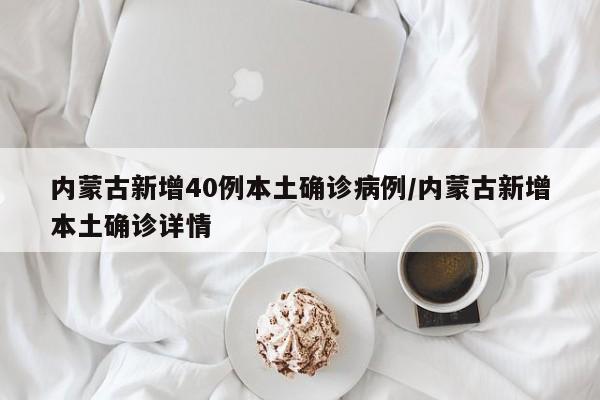 内蒙古新增40例本土确诊病例/内蒙古新增本土确诊详情