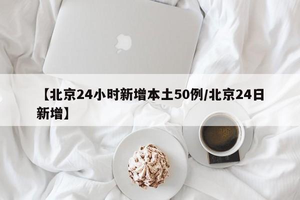 【北京24小时新增本土50例/北京24日新增】