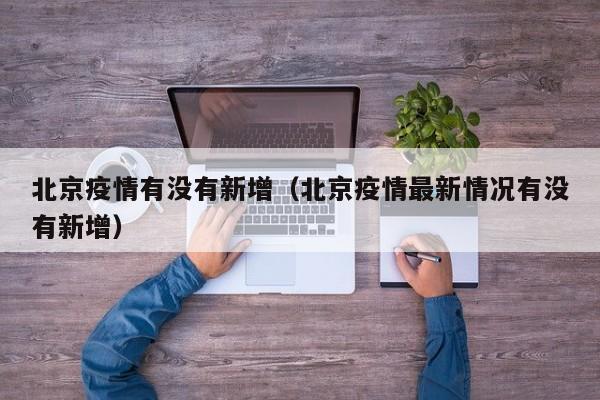 北京疫情有没有新增(北京疫情最新情况有没有新增)