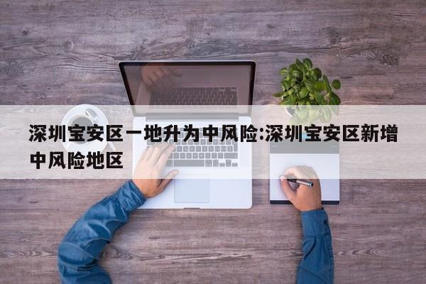 深圳宝安区一地升为中风险:深圳宝安区新增中风险地区