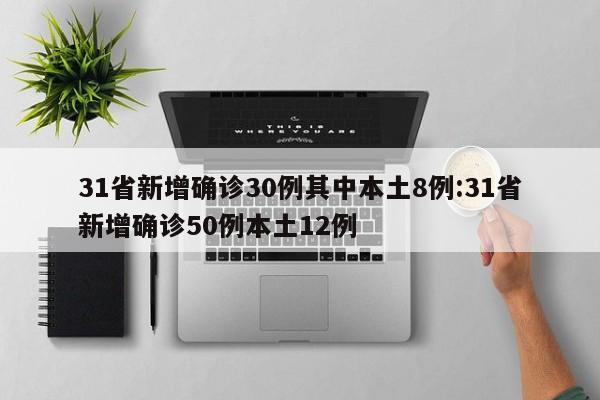31省新增确诊30例其中本土8例:31省新增确诊50例本土12例