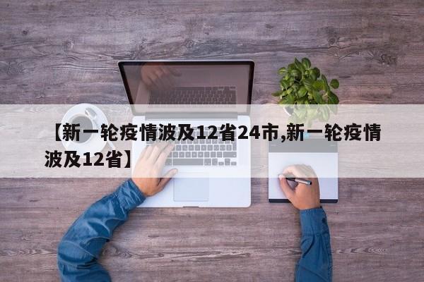 【新一轮疫情波及12省24市,新一轮疫情波及12省】