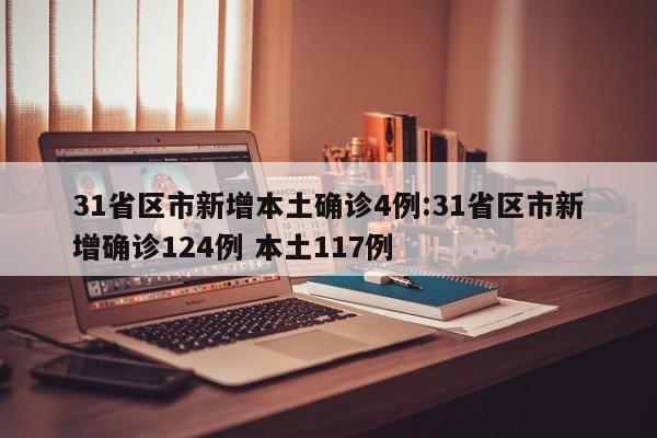 31省区市新增本土确诊4例:31省区市新增确诊124例 本土117例