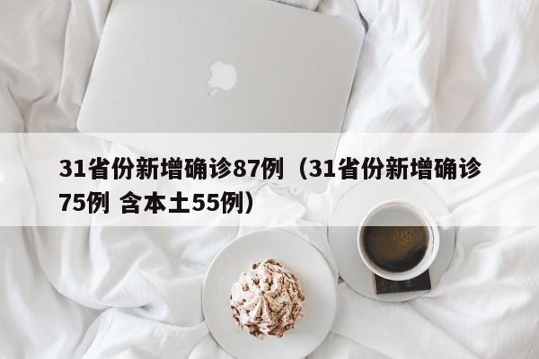 31省份新增确诊87例(31省份新增确诊75例 含本土55例)