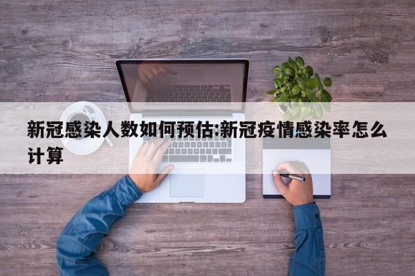 新冠感染人数如何预估:新冠疫情感染率怎么计算