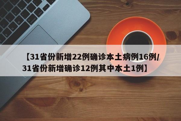 【31省份新增22例确诊本土病例16例/31省份新增确诊12例其中本土1例】