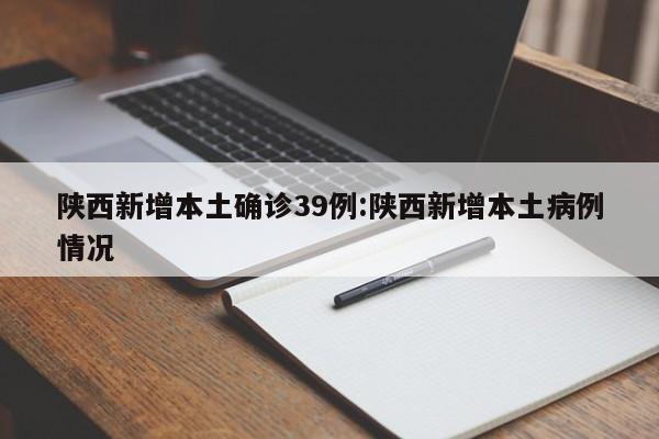 陕西新增本土确诊39例:陕西新增本土病例情况