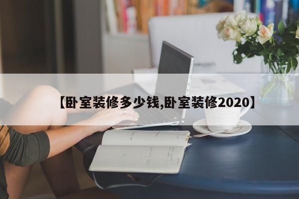 【卧室装修多少钱,卧室装修2020】