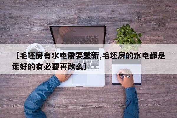 【毛坯房有水电需要重新,毛坯房的水电都是走好的有必要再改么】