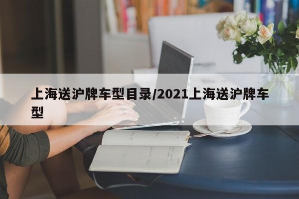 上海送沪牌车型目录/2021上海送沪牌车型