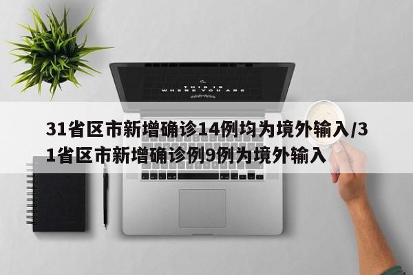 31省区市新增确诊14例均为境外输入/31省区市新增确诊例9例为境外输入