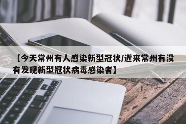 【今天常州有人感染新型冠状/近来常州有没有发现新型冠状病毒感染者】