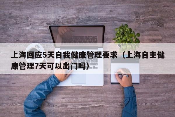 上海回应5天自我健康管理要求(上海自主健康管理7天可以出门吗)