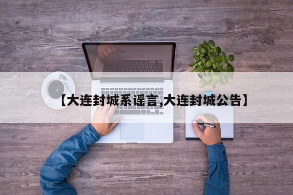 【大连封城系谣言,大连封城公告】