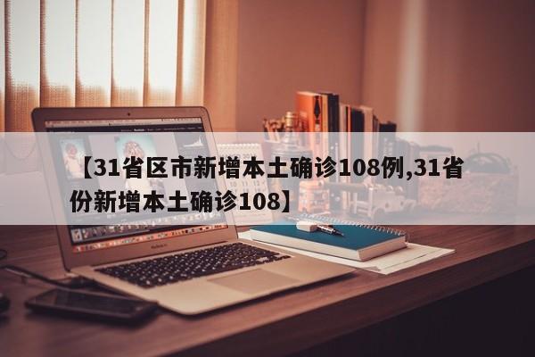 【31省区市新增本土确诊108例,31省份新增本土确诊108】