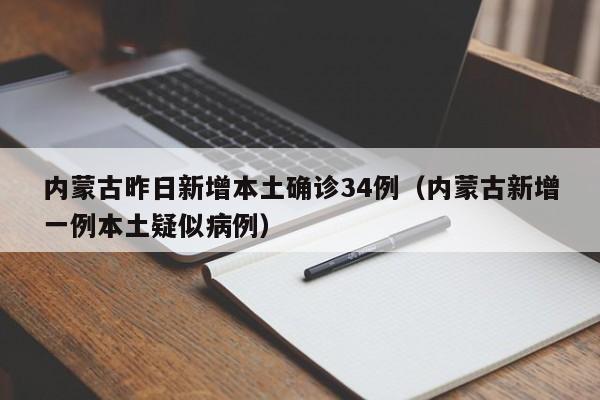 内蒙古昨日新增本土确诊34例(内蒙古新增一例本土疑似病例)