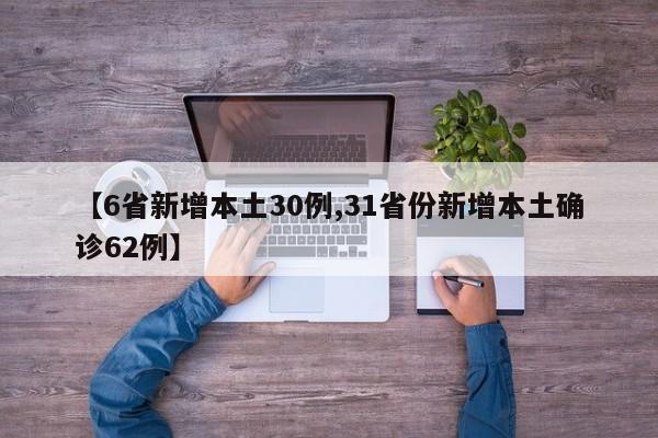 【6省新增本土30例,31省份新增本土确诊62例】